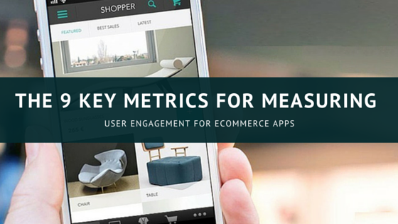 The 9 Key Metrics For Measuring User Engagement For Ecommerce Apps