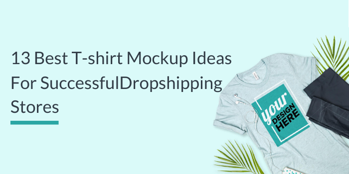 13 Best T-shirt Mockup Ideas For Successful Dropshipping Stores