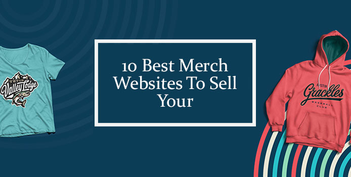 10 Best Merch Websites To Sell Your Merch Designs